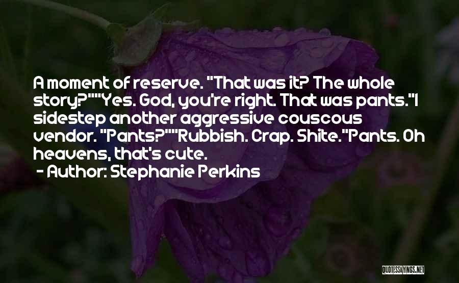 Stephanie Perkins Quotes: A Moment Of Reserve. That Was It? The Whole Story?yes. God, You're Right. That Was Pants.i Sidestep Another Aggressive Couscous