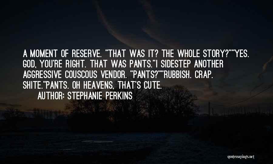 Stephanie Perkins Quotes: A Moment Of Reserve. That Was It? The Whole Story?yes. God, You're Right. That Was Pants.i Sidestep Another Aggressive Couscous