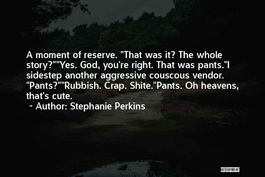 Stephanie Perkins Quotes: A Moment Of Reserve. That Was It? The Whole Story?yes. God, You're Right. That Was Pants.i Sidestep Another Aggressive Couscous
