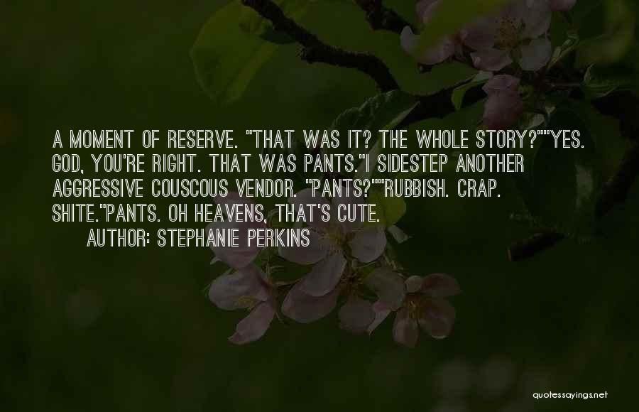 Stephanie Perkins Quotes: A Moment Of Reserve. That Was It? The Whole Story?yes. God, You're Right. That Was Pants.i Sidestep Another Aggressive Couscous