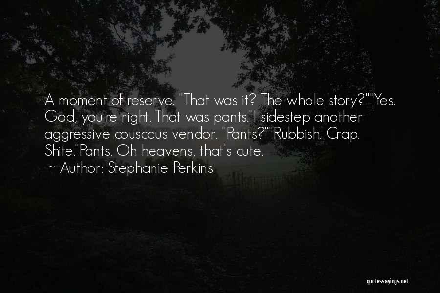 Stephanie Perkins Quotes: A Moment Of Reserve. That Was It? The Whole Story?yes. God, You're Right. That Was Pants.i Sidestep Another Aggressive Couscous