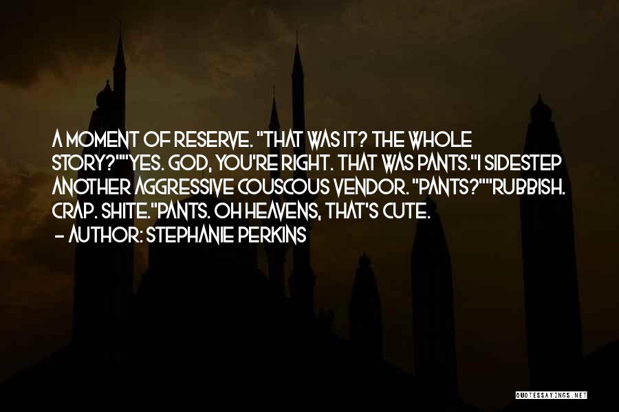 Stephanie Perkins Quotes: A Moment Of Reserve. That Was It? The Whole Story?yes. God, You're Right. That Was Pants.i Sidestep Another Aggressive Couscous