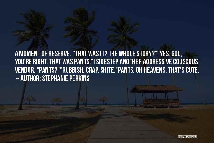 Stephanie Perkins Quotes: A Moment Of Reserve. That Was It? The Whole Story?yes. God, You're Right. That Was Pants.i Sidestep Another Aggressive Couscous