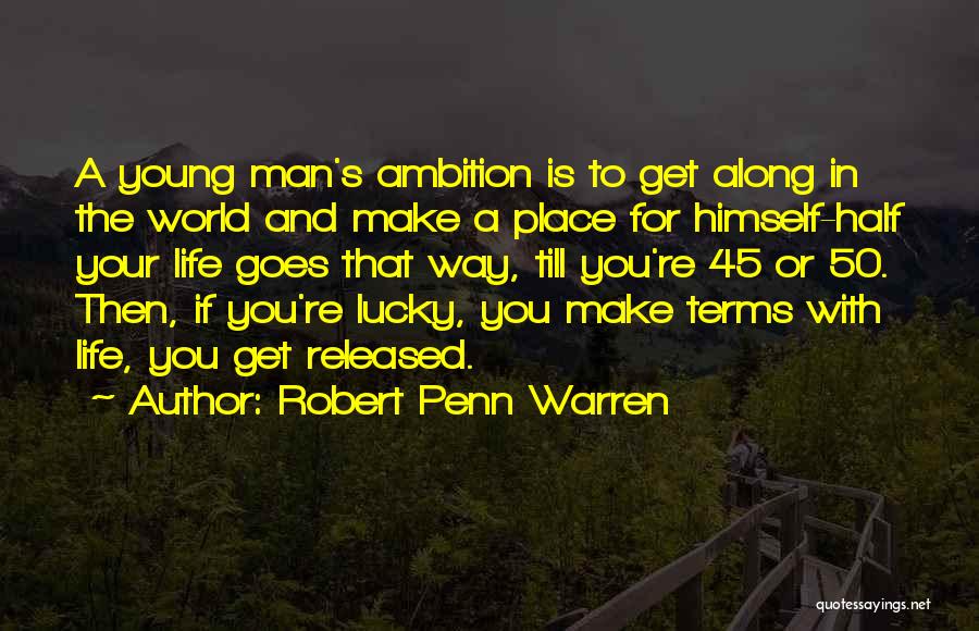 Robert Penn Warren Quotes: A Young Man's Ambition Is To Get Along In The World And Make A Place For Himself-half Your Life Goes