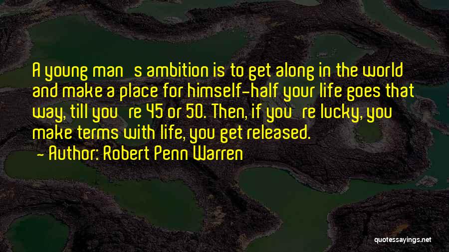 Robert Penn Warren Quotes: A Young Man's Ambition Is To Get Along In The World And Make A Place For Himself-half Your Life Goes