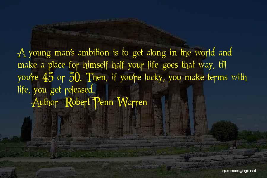 Robert Penn Warren Quotes: A Young Man's Ambition Is To Get Along In The World And Make A Place For Himself-half Your Life Goes