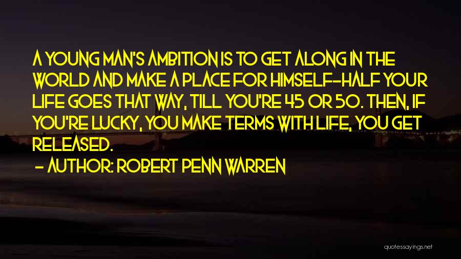 Robert Penn Warren Quotes: A Young Man's Ambition Is To Get Along In The World And Make A Place For Himself-half Your Life Goes
