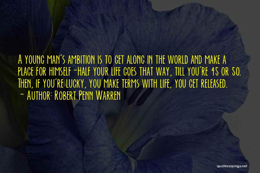 Robert Penn Warren Quotes: A Young Man's Ambition Is To Get Along In The World And Make A Place For Himself-half Your Life Goes