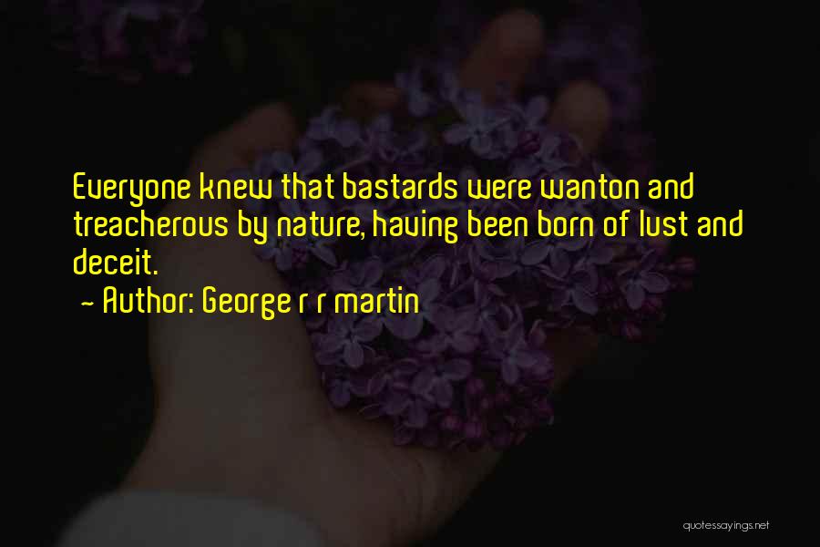 George R R Martin Quotes: Everyone Knew That Bastards Were Wanton And Treacherous By Nature, Having Been Born Of Lust And Deceit.