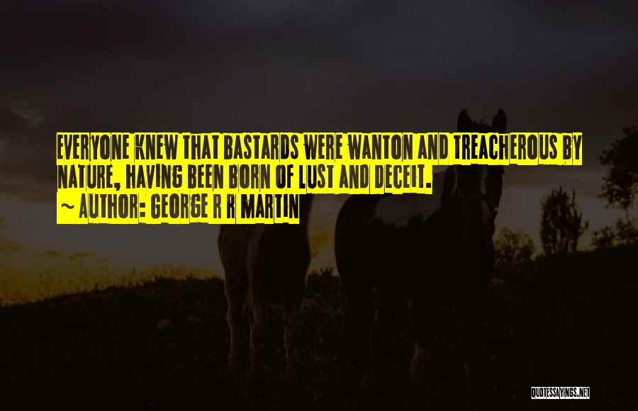 George R R Martin Quotes: Everyone Knew That Bastards Were Wanton And Treacherous By Nature, Having Been Born Of Lust And Deceit.