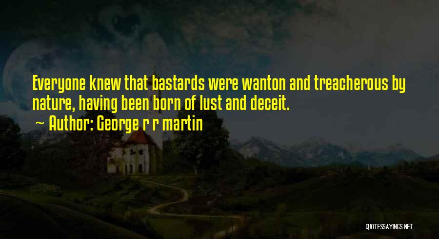 George R R Martin Quotes: Everyone Knew That Bastards Were Wanton And Treacherous By Nature, Having Been Born Of Lust And Deceit.
