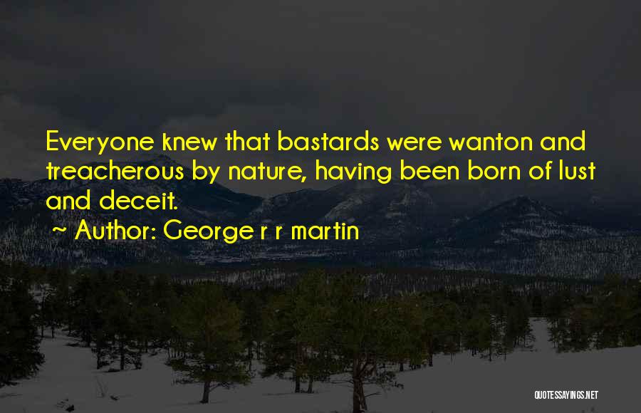 George R R Martin Quotes: Everyone Knew That Bastards Were Wanton And Treacherous By Nature, Having Been Born Of Lust And Deceit.