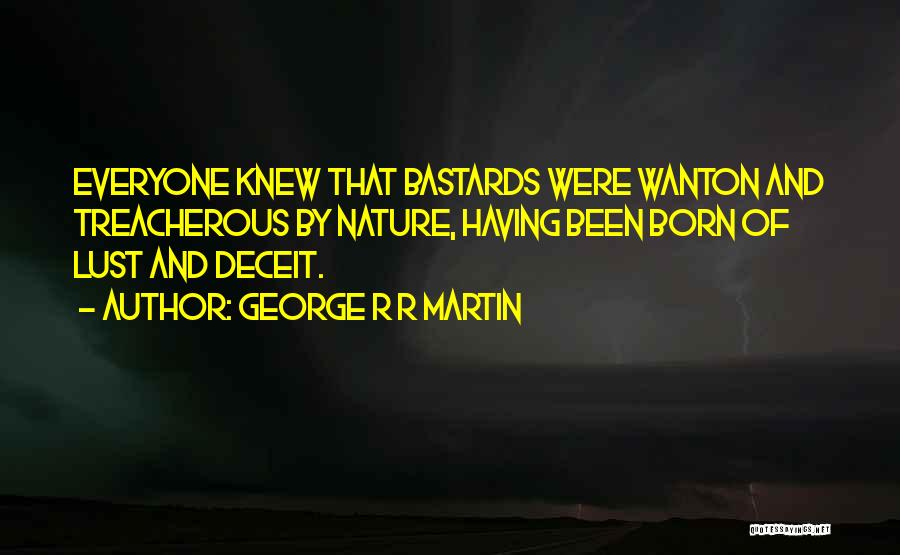 George R R Martin Quotes: Everyone Knew That Bastards Were Wanton And Treacherous By Nature, Having Been Born Of Lust And Deceit.