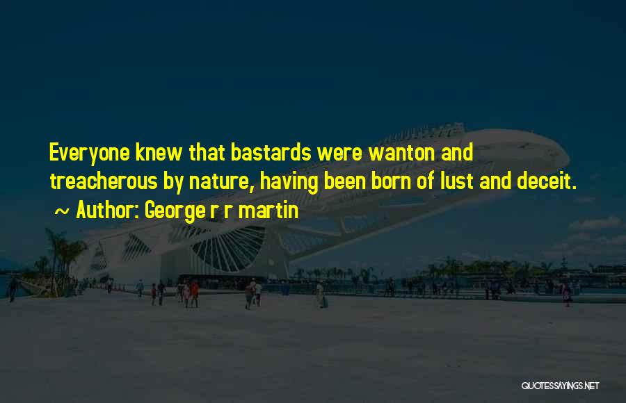 George R R Martin Quotes: Everyone Knew That Bastards Were Wanton And Treacherous By Nature, Having Been Born Of Lust And Deceit.