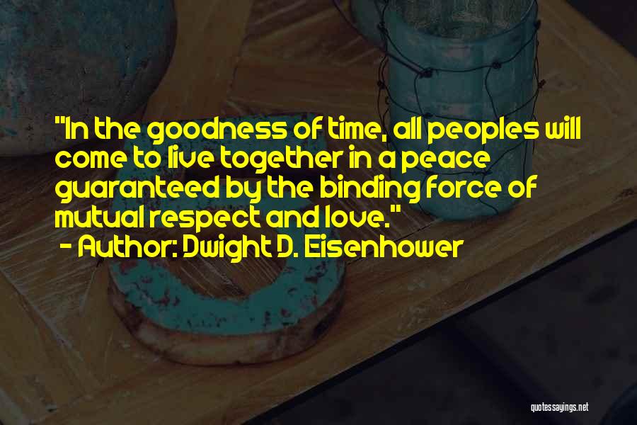 Dwight D. Eisenhower Quotes: In The Goodness Of Time, All Peoples Will Come To Live Together In A Peace Guaranteed By The Binding Force