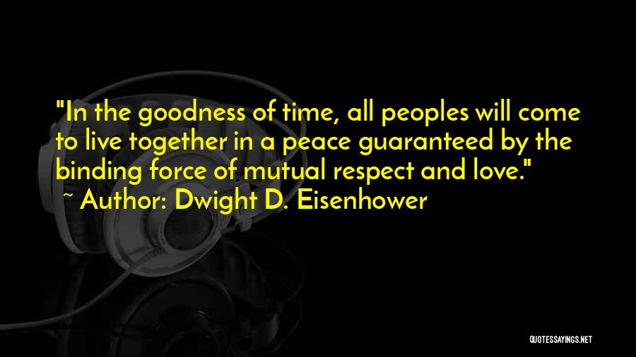 Dwight D. Eisenhower Quotes: In The Goodness Of Time, All Peoples Will Come To Live Together In A Peace Guaranteed By The Binding Force