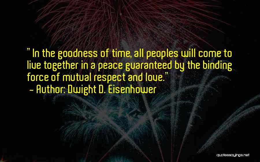 Dwight D. Eisenhower Quotes: In The Goodness Of Time, All Peoples Will Come To Live Together In A Peace Guaranteed By The Binding Force