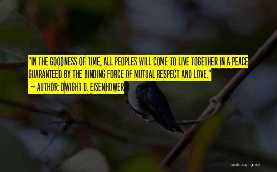 Dwight D. Eisenhower Quotes: In The Goodness Of Time, All Peoples Will Come To Live Together In A Peace Guaranteed By The Binding Force