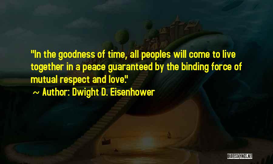 Dwight D. Eisenhower Quotes: In The Goodness Of Time, All Peoples Will Come To Live Together In A Peace Guaranteed By The Binding Force