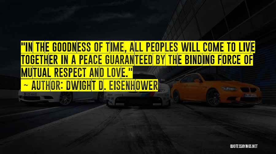 Dwight D. Eisenhower Quotes: In The Goodness Of Time, All Peoples Will Come To Live Together In A Peace Guaranteed By The Binding Force