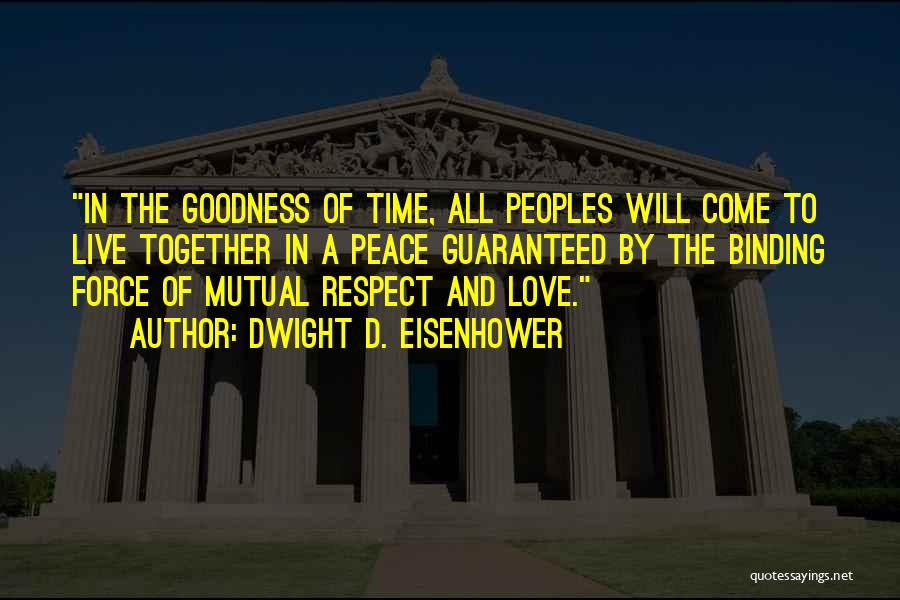 Dwight D. Eisenhower Quotes: In The Goodness Of Time, All Peoples Will Come To Live Together In A Peace Guaranteed By The Binding Force