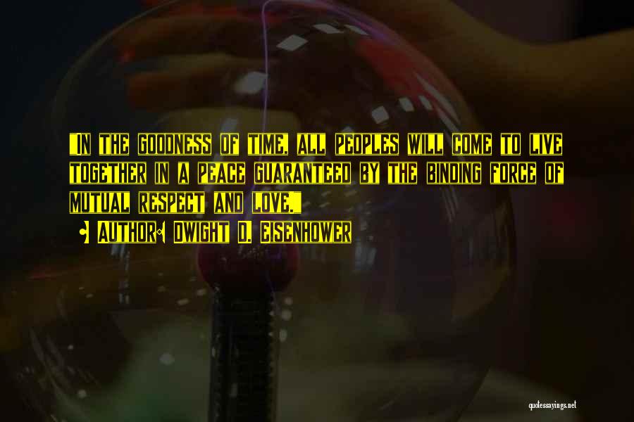 Dwight D. Eisenhower Quotes: In The Goodness Of Time, All Peoples Will Come To Live Together In A Peace Guaranteed By The Binding Force