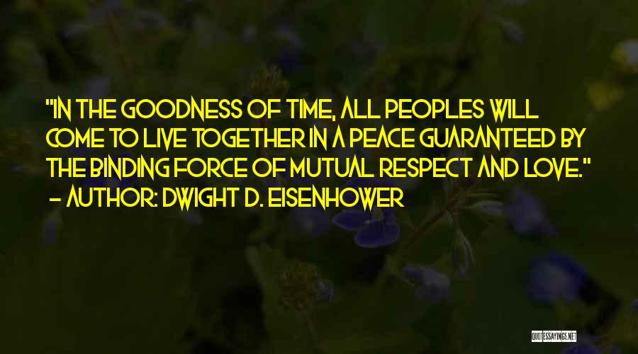 Dwight D. Eisenhower Quotes: In The Goodness Of Time, All Peoples Will Come To Live Together In A Peace Guaranteed By The Binding Force