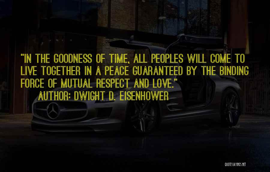 Dwight D. Eisenhower Quotes: In The Goodness Of Time, All Peoples Will Come To Live Together In A Peace Guaranteed By The Binding Force