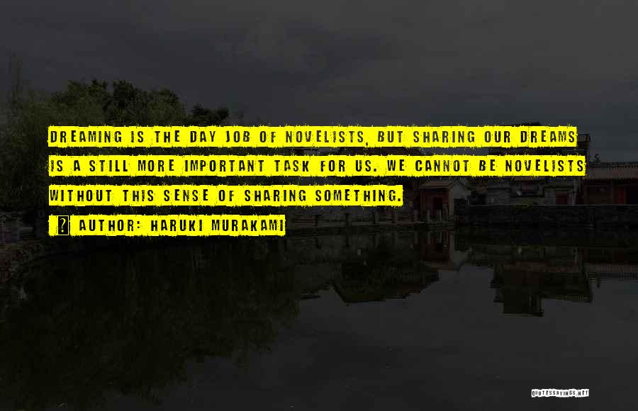 Haruki Murakami Quotes: Dreaming Is The Day Job Of Novelists, But Sharing Our Dreams Is A Still More Important Task For Us. We