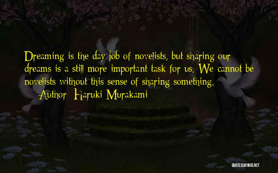 Haruki Murakami Quotes: Dreaming Is The Day Job Of Novelists, But Sharing Our Dreams Is A Still More Important Task For Us. We