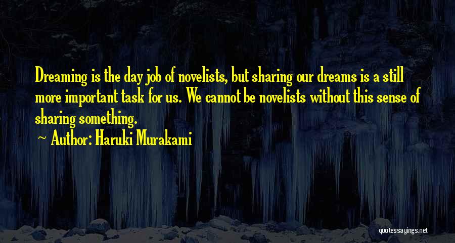 Haruki Murakami Quotes: Dreaming Is The Day Job Of Novelists, But Sharing Our Dreams Is A Still More Important Task For Us. We