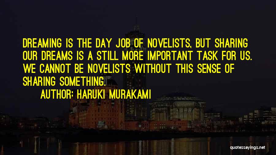 Haruki Murakami Quotes: Dreaming Is The Day Job Of Novelists, But Sharing Our Dreams Is A Still More Important Task For Us. We