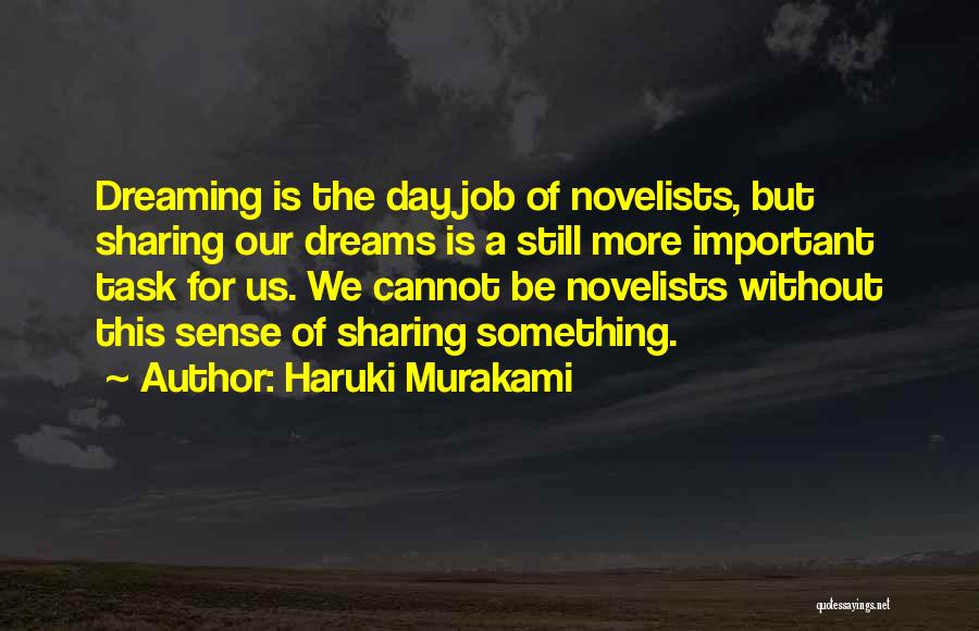 Haruki Murakami Quotes: Dreaming Is The Day Job Of Novelists, But Sharing Our Dreams Is A Still More Important Task For Us. We