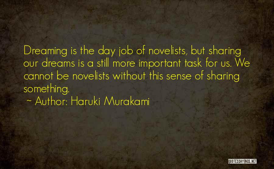 Haruki Murakami Quotes: Dreaming Is The Day Job Of Novelists, But Sharing Our Dreams Is A Still More Important Task For Us. We