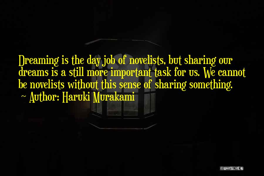 Haruki Murakami Quotes: Dreaming Is The Day Job Of Novelists, But Sharing Our Dreams Is A Still More Important Task For Us. We