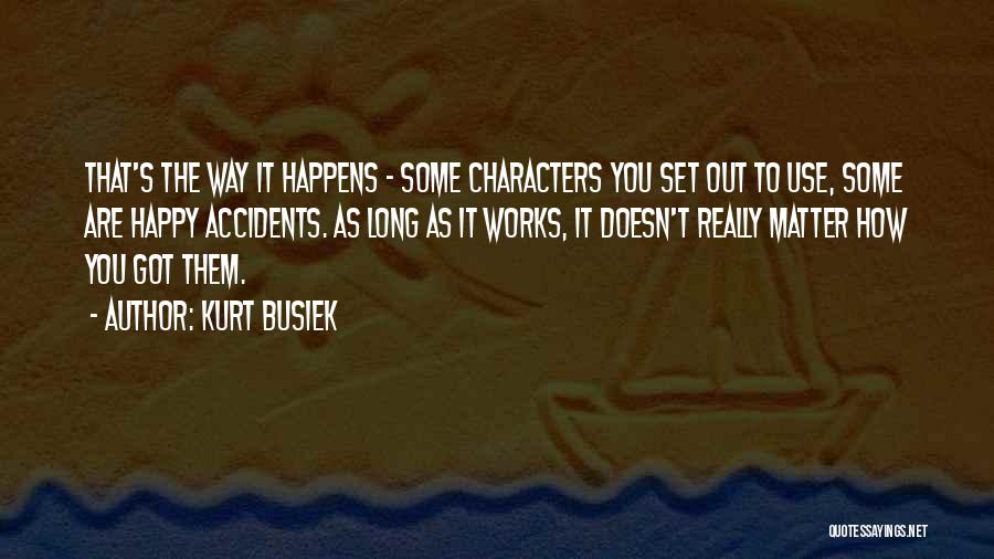 Kurt Busiek Quotes: That's The Way It Happens - Some Characters You Set Out To Use, Some Are Happy Accidents. As Long As