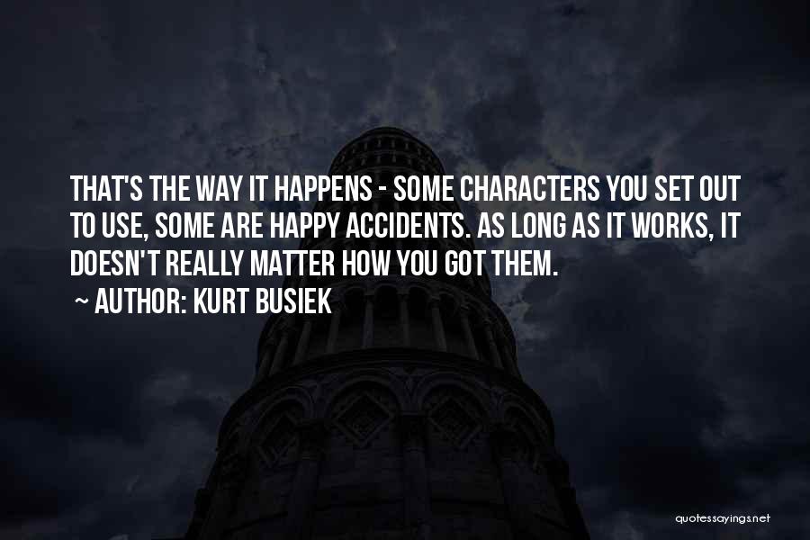Kurt Busiek Quotes: That's The Way It Happens - Some Characters You Set Out To Use, Some Are Happy Accidents. As Long As