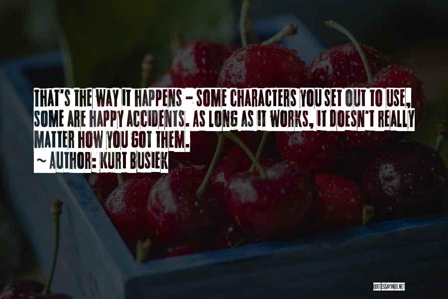 Kurt Busiek Quotes: That's The Way It Happens - Some Characters You Set Out To Use, Some Are Happy Accidents. As Long As