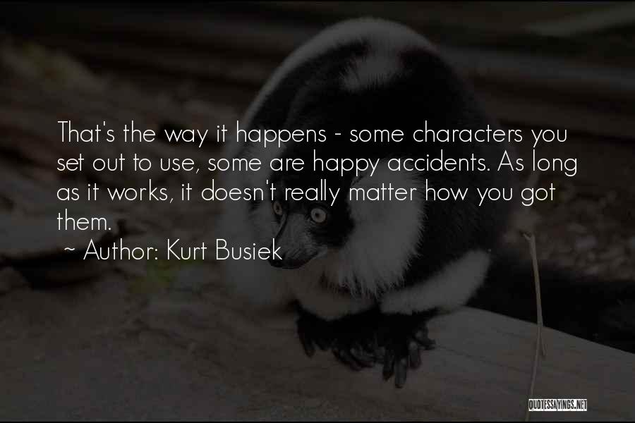 Kurt Busiek Quotes: That's The Way It Happens - Some Characters You Set Out To Use, Some Are Happy Accidents. As Long As