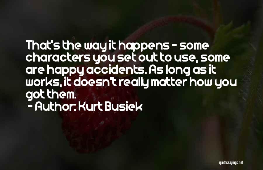 Kurt Busiek Quotes: That's The Way It Happens - Some Characters You Set Out To Use, Some Are Happy Accidents. As Long As