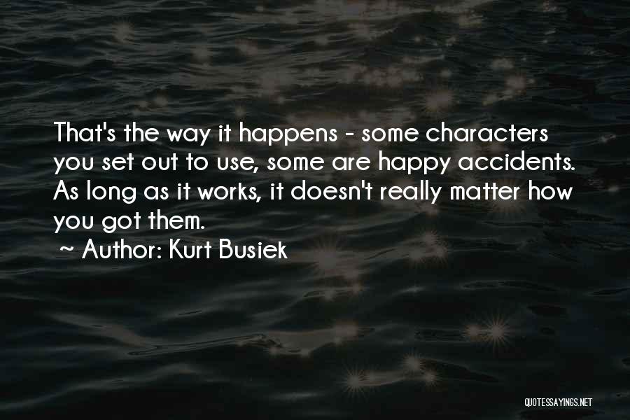 Kurt Busiek Quotes: That's The Way It Happens - Some Characters You Set Out To Use, Some Are Happy Accidents. As Long As