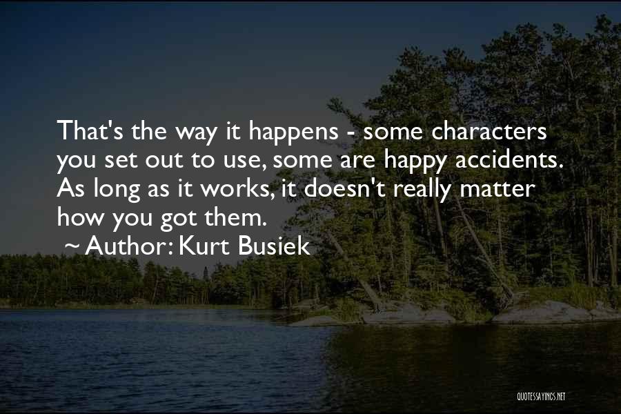 Kurt Busiek Quotes: That's The Way It Happens - Some Characters You Set Out To Use, Some Are Happy Accidents. As Long As