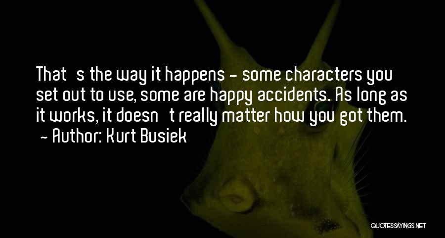 Kurt Busiek Quotes: That's The Way It Happens - Some Characters You Set Out To Use, Some Are Happy Accidents. As Long As