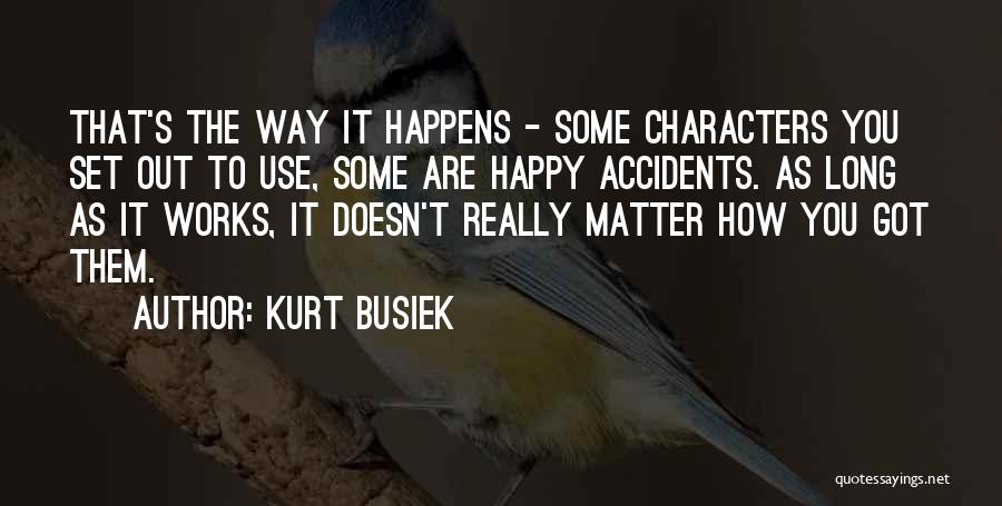Kurt Busiek Quotes: That's The Way It Happens - Some Characters You Set Out To Use, Some Are Happy Accidents. As Long As