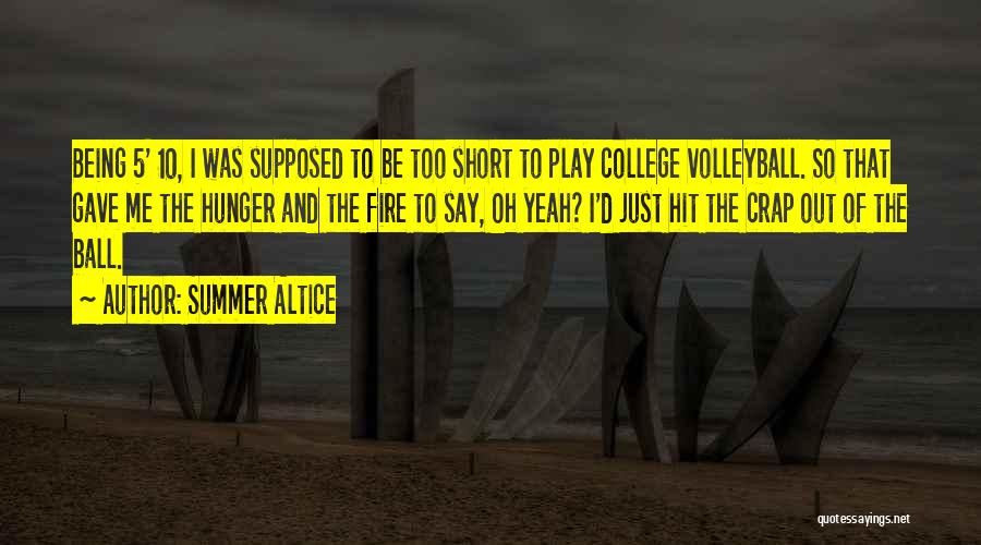 Summer Altice Quotes: Being 5' 10, I Was Supposed To Be Too Short To Play College Volleyball. So That Gave Me The Hunger