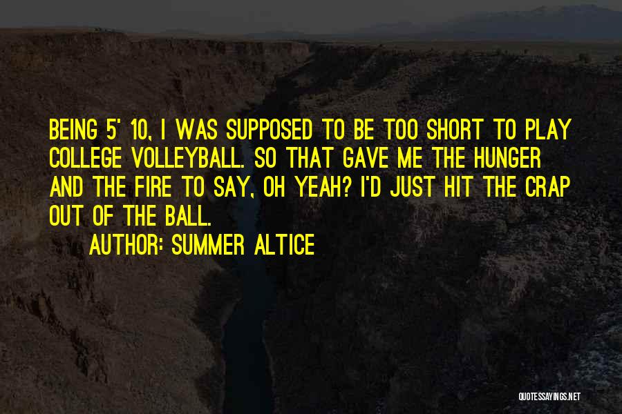 Summer Altice Quotes: Being 5' 10, I Was Supposed To Be Too Short To Play College Volleyball. So That Gave Me The Hunger