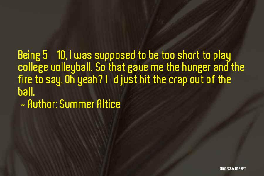 Summer Altice Quotes: Being 5' 10, I Was Supposed To Be Too Short To Play College Volleyball. So That Gave Me The Hunger