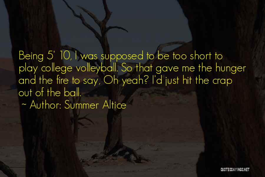 Summer Altice Quotes: Being 5' 10, I Was Supposed To Be Too Short To Play College Volleyball. So That Gave Me The Hunger
