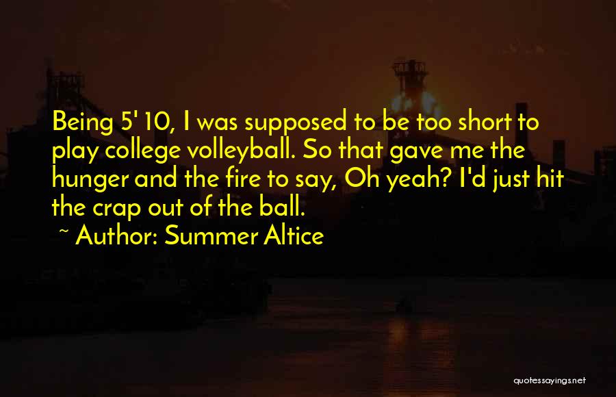 Summer Altice Quotes: Being 5' 10, I Was Supposed To Be Too Short To Play College Volleyball. So That Gave Me The Hunger