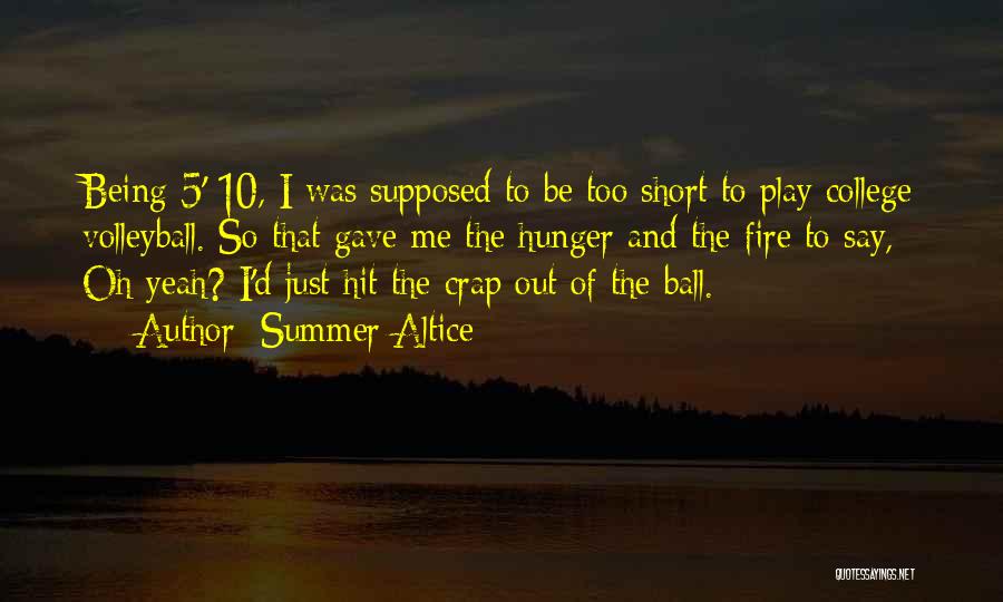 Summer Altice Quotes: Being 5' 10, I Was Supposed To Be Too Short To Play College Volleyball. So That Gave Me The Hunger